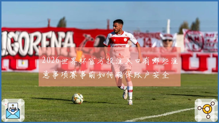 2026世界杯官方投注入口有哪些注意事项赛事前如何确保账户安全