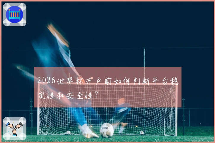 2026世界杯开户前如何判断平台稳定性和安全性？