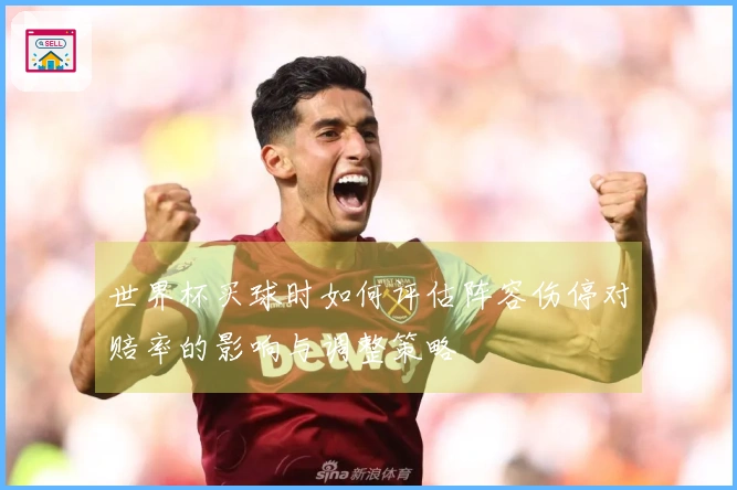 世界杯买球时如何评估阵容伤停对赔率的影响与调整策略