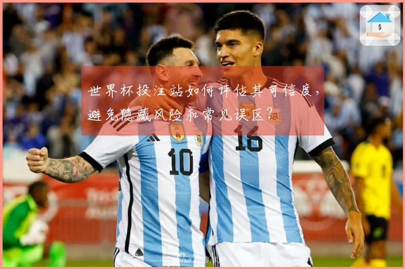 世界杯投注站如何评估其可信度，避免隐藏风险和常见误区？