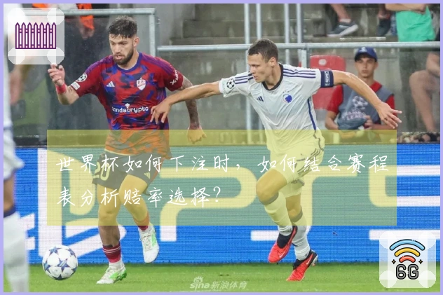 世界杯如何下注时，如何结合赛程表分析赔率选择？