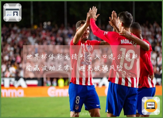 世界杯体彩竞猜平台入口怎么判断输赢波动正常，避免被骗风险