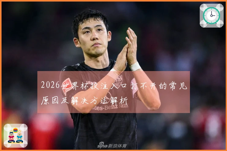 2026世界杯投注入口打不开的常见原因及解决方法解析