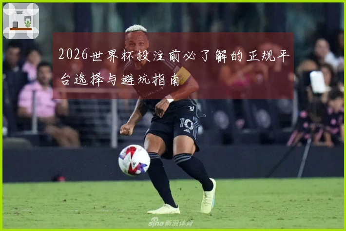 2026世界杯投注前必了解的正规平台选择与避坑指南