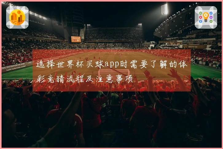 选择世界杯买球app时需要了解的体彩竞猜流程及注意事项