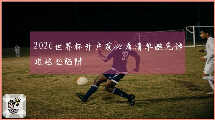 2026世界杯开户前必看清单避免掉进这些陷阱