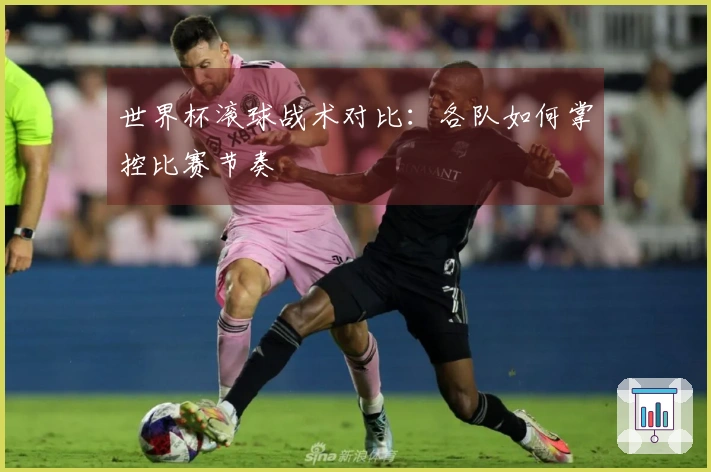 世界杯滚球战术对比：各队如何掌控比赛节奏