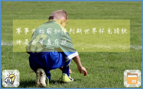 赛事开始前如何判断世界杯竞猜软件是否可靠有效