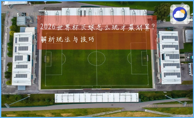 2026世界杯买球怎么玩才最划算？解析玩法与技巧