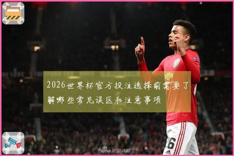 2026世界杯官方投注选择前需要了解哪些常见误区和注意事项