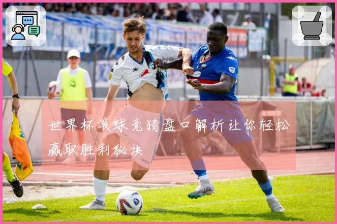 世界杯滚球竞猜盘口解析让你轻松赢取胜利秘诀