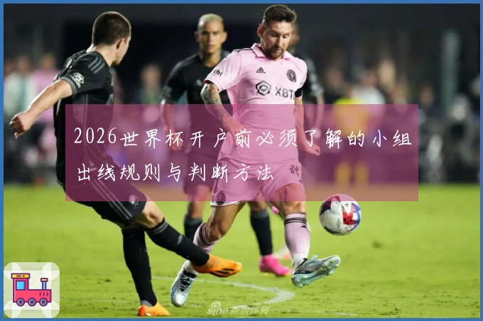 2026世界杯开户前必须了解的小组出线规则与判断方法