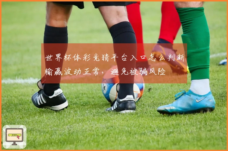 世界杯体彩竞猜平台入口怎么判断输赢波动正常，避免被骗风险