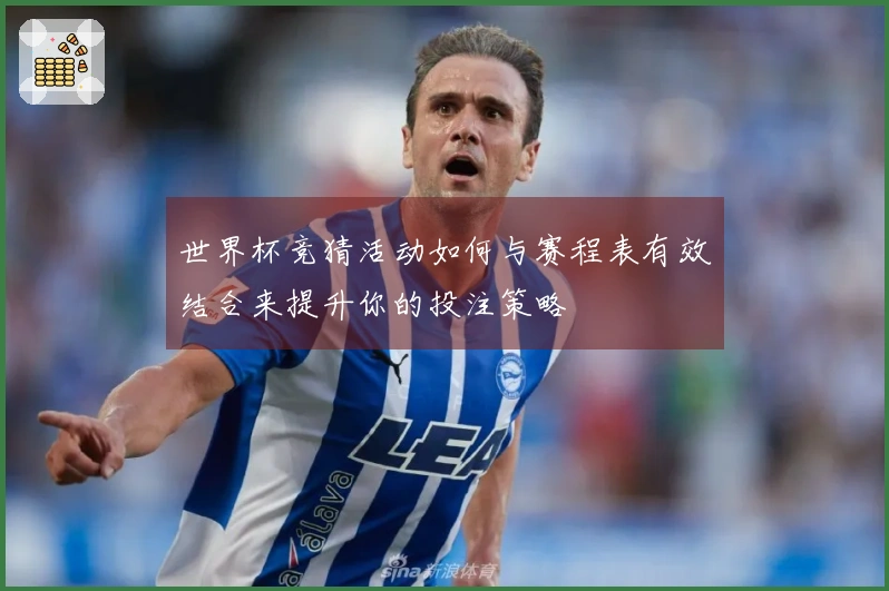 世界杯竞猜活动如何与赛程表有效结合来提升你的投注策略