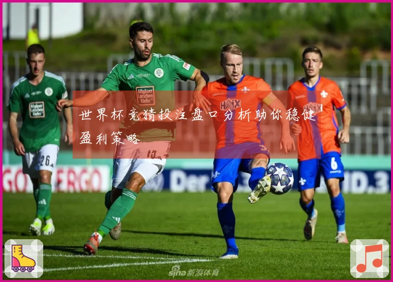世界杯竞猜投注盘口分析助你稳健盈利策略