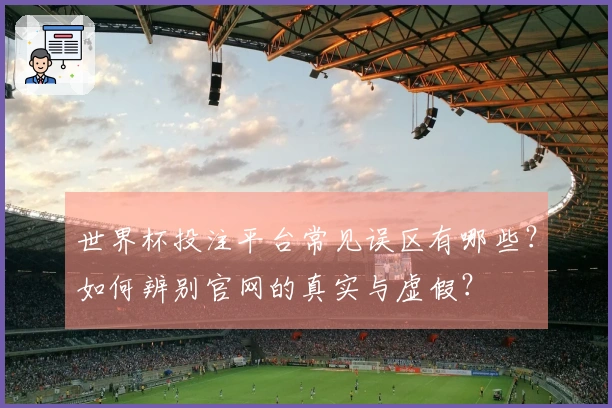 世界杯投注平台常见误区有哪些？如何辨别官网的真实与虚假？