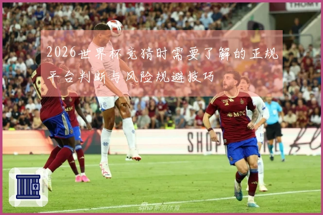 2026世界杯竞猜时需要了解的正规平台判断与风险规避技巧