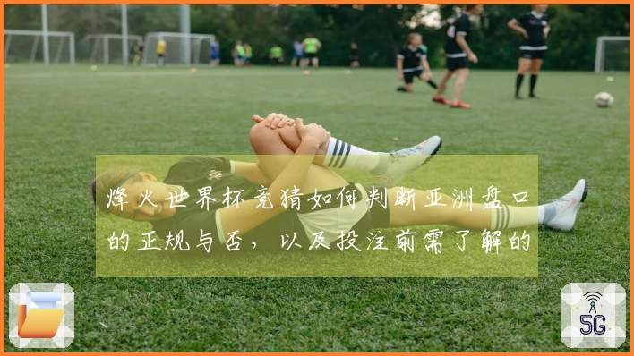 烽火世界杯竞猜如何判断亚洲盘口的正规与否，以及投注前需了解的关键规则