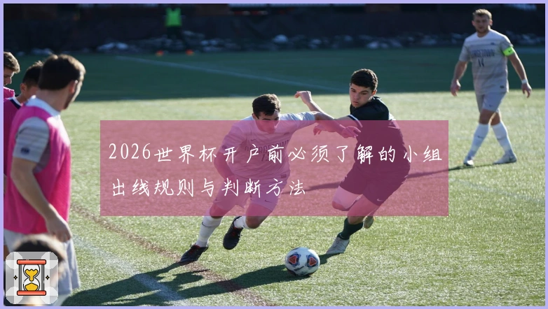 2026世界杯开户前必须了解的小组出线规则与判断方法