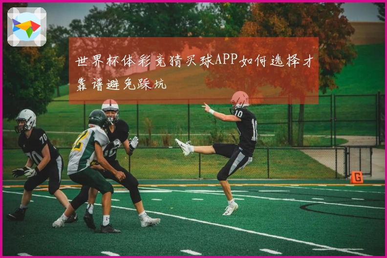 世界杯体彩竞猜买球APP如何选择才靠谱避免踩坑