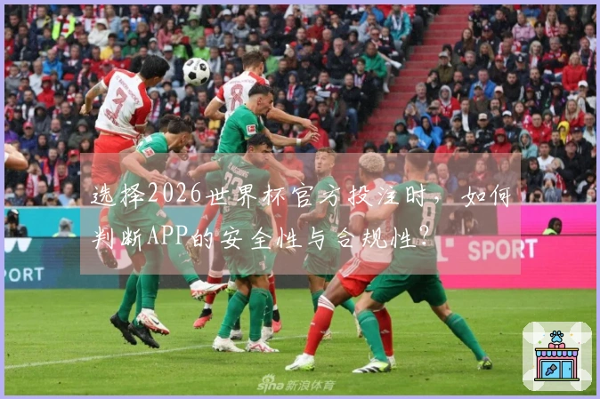 选择2026世界杯官方投注时，如何判断APP的安全性与合规性？