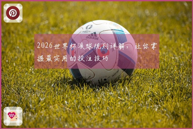 2026世界杯滚球规则详解，让你掌握最实用的投注技巧