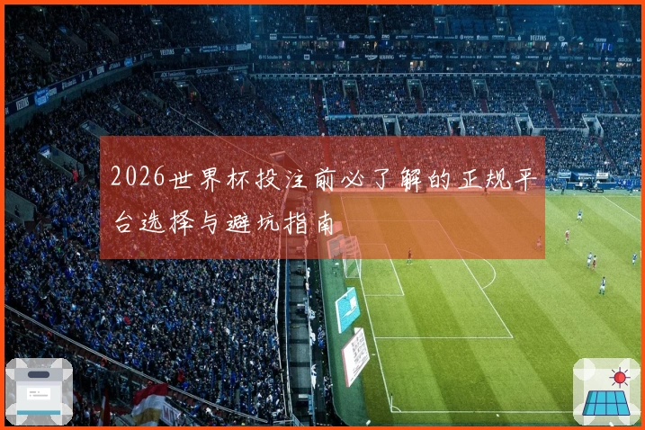 2026世界杯投注前必了解的正规平台选择与避坑指南