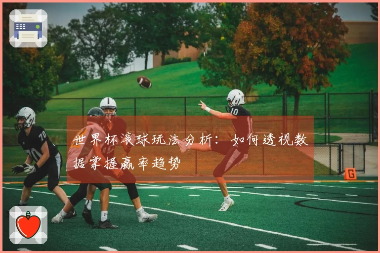 世界杯滚球玩法分析：如何透视数据掌握赢率趋势