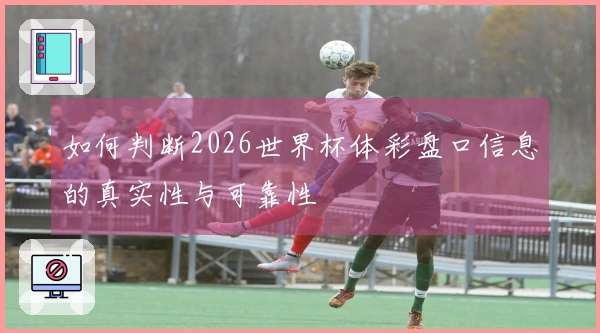 如何判断2026世界杯体彩盘口信息的真实性与可靠性