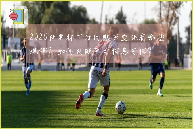 2026世界杯下注时赔率变化有哪些规律？如何判断平台信息可信？