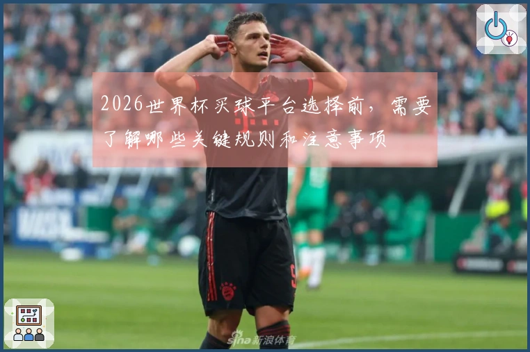 2026世界杯买球平台选择前，需要了解哪些关键规则和注意事项