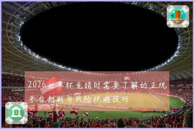 2026世界杯竞猜时需要了解的正规平台判断与风险规避技巧