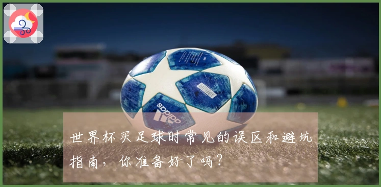 世界杯买足球时常见的误区和避坑指南，你准备好了吗？