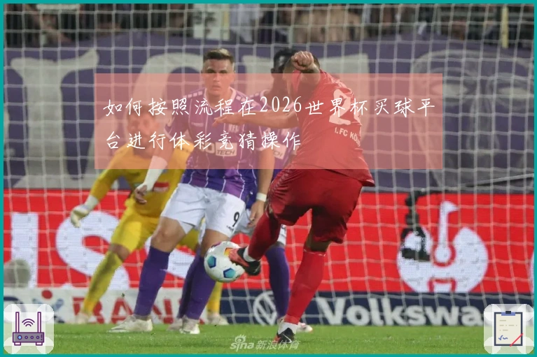 如何按照流程在2026世界杯买球平台进行体彩竞猜操作