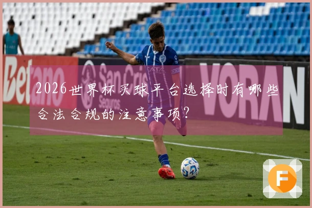 2026世界杯买球平台选择时有哪些合法合规的注意事项？