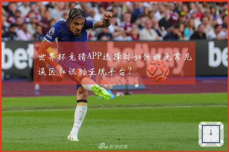 世界杯竞猜APP选择时如何避免常见误区和识别正规平台？