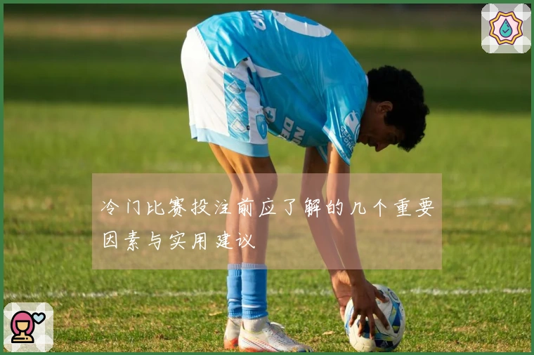 冷门比赛投注前应了解的几个重要因素与实用建议