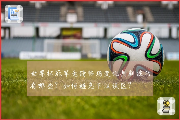 世界杯冠军竞猜临场变化判断技巧有哪些？如何避免下注误区？