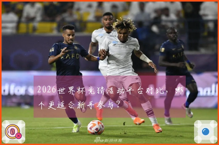 2026世界杯竞猜活动平台对比，哪个更适合新手参与？