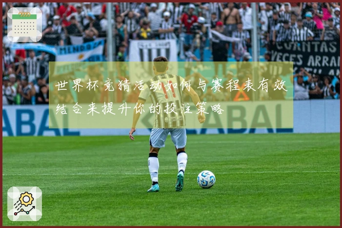 世界杯竞猜活动如何与赛程表有效结合来提升你的投注策略