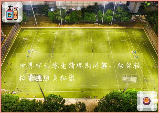 世界杯让球竞猜规则详解，助你轻松掌握胜负秘密