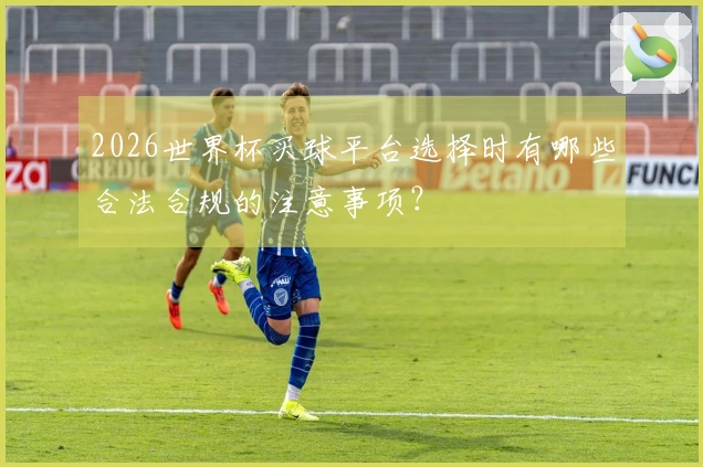 2026世界杯买球平台选择时有哪些合法合规的注意事项？