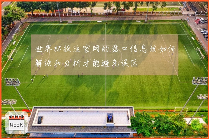世界杯投注官网的盘口信息该如何解读和分析才能避免误区